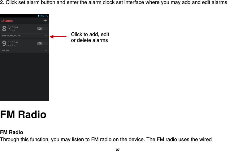   27  2. Click set alarm button and enter the alarm clock set interface where you may add and edit alarms       FM Radio  FM Radio                                                                                                Through this function, you may listen to FM radio on the device. The FM radio uses the wired Click to add, edit or delete alarms 