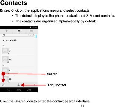 15 Contacts Enter: Click on the applications menu and select contacts.    The default display is the phone contacts and SIM card contacts.    The contacts are organized alphabetically by default.  Click the Search icon to enter the contact search interface.   Add Contact Search 