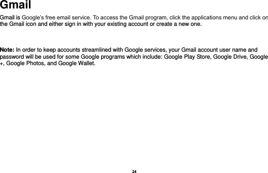 24 Gmail Gmail is Google’s free email service. To access the Gmail program, click the applications menu and click on the Gmail icon and either sign in with your existing account or create a new one.     Note: In order to keep accounts streamlined with Google services, your Gmail account user name and password will be used for some Google programs which include: Google Play Store, Google Drive, Google +, Google Photos, and Google Wallet.    