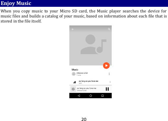20 Enjoy Music When  you  copy  music  to  your  Micro  SD  card, the  Music  player searches  the  device  for music files and builds a catalog of your music, based on information about each file that is stored in the file itself.         