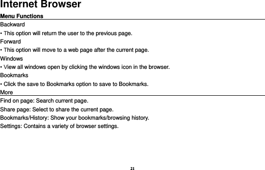 21 Internet Browser Menu Functions                                                                                                    Backward • This option will return the user to the previous page. Forward • This option will move to a web page after the current page. Windows • View all windows open by clicking the windows icon in the browser. Bookmarks • Click the save to Bookmarks option to save to Bookmarks. More                                                                                             Find on page: Search current page. Share page: Select to share the current page. Bookmarks/History: Show your bookmarks/browsing history. Settings: Contains a variety of browser settings.  