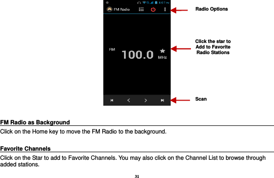 31   FM Radio as Background                                                                            Click on the Home key to move the FM Radio to the background.  Favorite Channels                                                                            Click on the Star to add to Favorite Channels. You may also click on the Channel List to browse through added stations. Radio Options Click the star to Add to Favorite Radio Stations Scan 