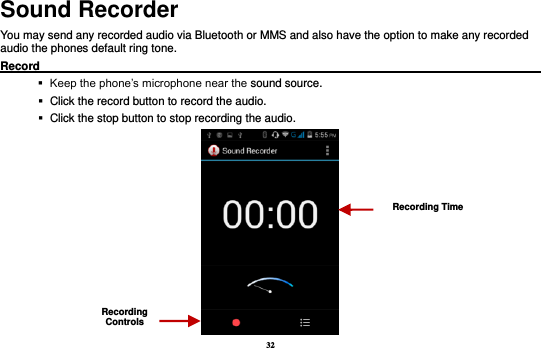 32 Sound Recorder You may send any recorded audio via Bluetooth or MMS and also have the option to make any recorded audio the phones default ring tone.   Record                                                                                                           Keep the phone’s microphone near the sound source.    Click the record button to record the audio.    Click the stop button to stop recording the audio.  Recording Controls Recording Time 