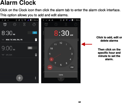 35 Alarm Clock Click on the Clock icon then click the alarm tab to enter the alarm clock interface.   This option allows you to add and edit alarms.           Click to add, edit or delete alarms  Then click on the specific hour and minute to set the alarm. 