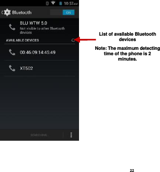 22    List of available Bluetooth devices Note: The maximum detecting time of the phone is 2 minutes. 