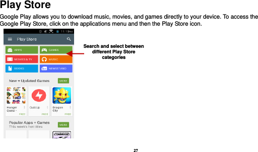 27  Play Store Google Play allows you to download music, movies, and games directly to your device. To access the Google Play Store, click on the applications menu and then the Play Store icon.   Search and select between different Play Store categories 