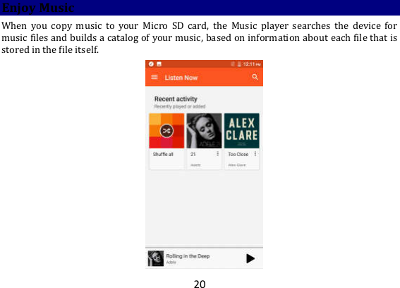 20 Enjoy Music When  you  copy  music  to  your  Micro  SD  card,  the  Music  player  searches  the  device  for music files and builds a catalog of your music, based on information about each file that is stored in the file itself.    
