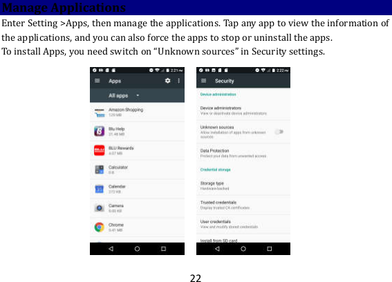 22 Manage Applications Enter Setting &gt;Apps, then manage the applications. Tap any app to view the information of the applications, and you can also force the apps to stop or uninstall the apps.   To install Apps, you need switch on “Unknown sources” in Security settings.                 