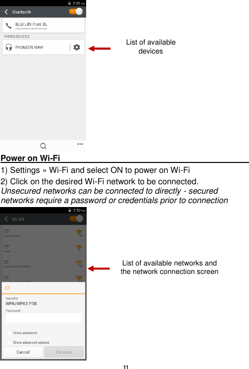   11   Power on Wi-Fi                                                                                                                                                                 1) Settings » Wi-Fi and select ON to power on Wi-Fi 2) Click on the desired Wi-Fi network to be connected.       Unsecured networks can be connected to directly - secured networks require a password or credentials prior to connection  List of available devices List of available networks and the network connection screen 
