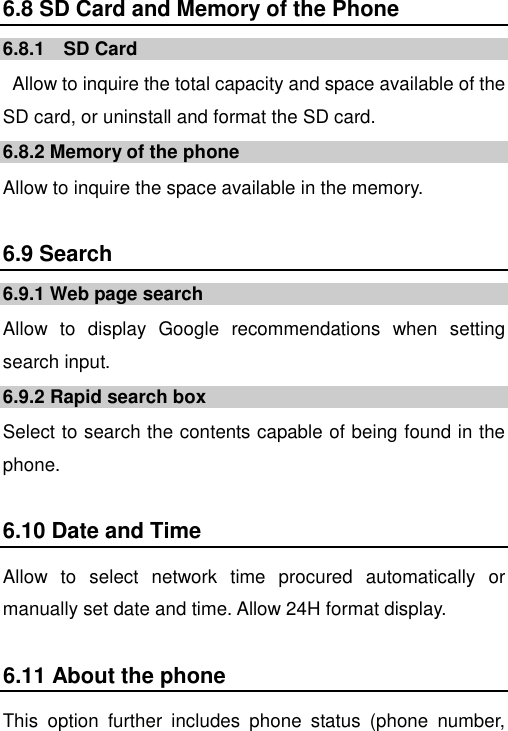   6.8 SD Card and Memory of the Phone 6.8.1    SD Card   Allow to inquire the total capacity and space available of the SD card, or uninstall and format the SD card. 6.8.2 Memory of the phone Allow to inquire the space available in the memory. 6.9 Search 6.9.1 Web page search Allow  to  display  Google  recommendations  when  setting search input. 6.9.2 Rapid search box Select to search the contents capable of being found in the phone. 6.10 Date and Time Allow  to  select  network  time  procured  automatically  or manually set date and time. Allow 24H format display. 6.11 About the phone This  option  further  includes  phone  status  (phone  number, 