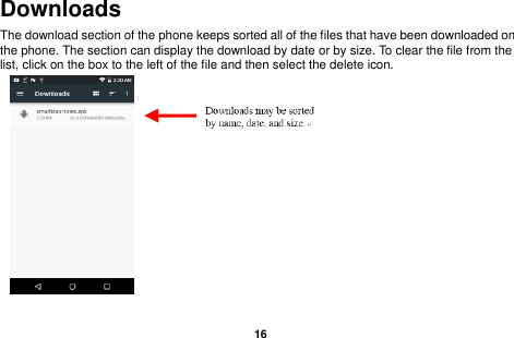   16  Downloads The download section of the phone keeps sorted all of the files that have been downloaded on the phone. The section can display the download by date or by size. To clear the file from the list, click on the box to the left of the file and then select the delete icon.          