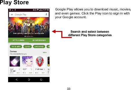 33Play StoreGoogle Play allows you to download music, movies,and even games. Click the Play icon to sign in withyour Google account.Search and select betweendifferent Play Store categories