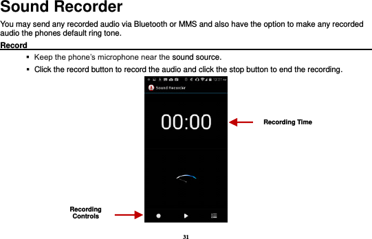 31 Sound Recorder You may send any recorded audio via Bluetooth or MMS and also have the option to make any recorded audio the phones default ring tone.   Record                                                                                                           Keep the phone’s microphone near the sound source.    Click the record button to record the audio and click the stop button to end the recording.  Recording Controls Recording Time 