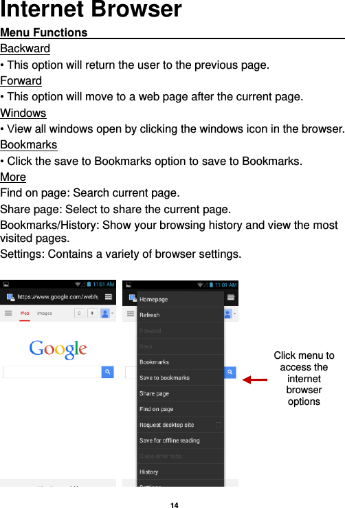   14  Internet Browser Menu Functions                                                                                                         Backward • This option will return the user to the previous page. Forward • This option will move to a web page after the current page. Windows • View all windows open by clicking the windows icon in the browser. Bookmarks • Click the save to Bookmarks option to save to Bookmarks. More Find on page: Search current page. Share page: Select to share the current page. Bookmarks/History: Show your browsing history and view the most visited pages. Settings: Contains a variety of browser settings.     Click menu to access the internet browser options 