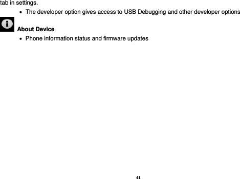 41 tab in settings.      The developer option gives access to USB Debugging and other developer options   About Device      Phone information status and firmware updates             