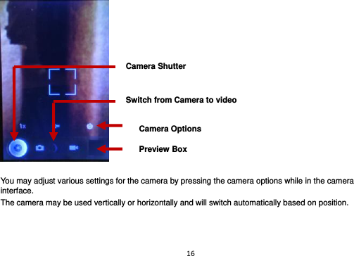 16    You may adjust various settings for the camera by pressing the camera options while in the camera interface. The camera may be used vertically or horizontally and will switch automatically based on position.    Switch from Camera to video Camera Options Preview Box Camera Shutter 
