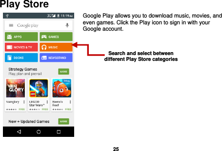   25  Play Store Google Play allows you to download music, movies, and even games. Click the Play icon to sign in with your Google account.          Search and select between different Play Store categories 
