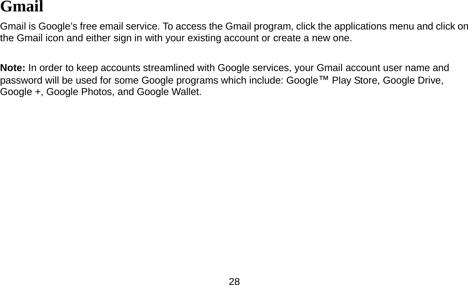   28Gmail Gmail is Google’s free email service. To access the Gmail program, click the applications menu and click on the Gmail icon and either sign in with your existing account or create a new one.    Note: In order to keep accounts streamlined with Google services, your Gmail account user name and password will be used for some Google programs which include: Google™ Play Store, Google Drive, Google +, Google Photos, and Google Wallet.   