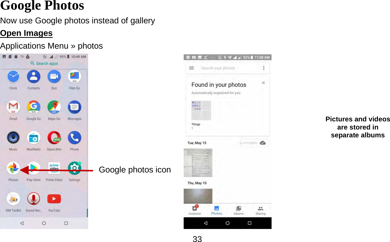   33Google Photos                                        Now use Google photos instead of gallery Open Images                                                                                      Applications Menu » photos                 Pictures and videos are stored in separate albums Google photos icon 