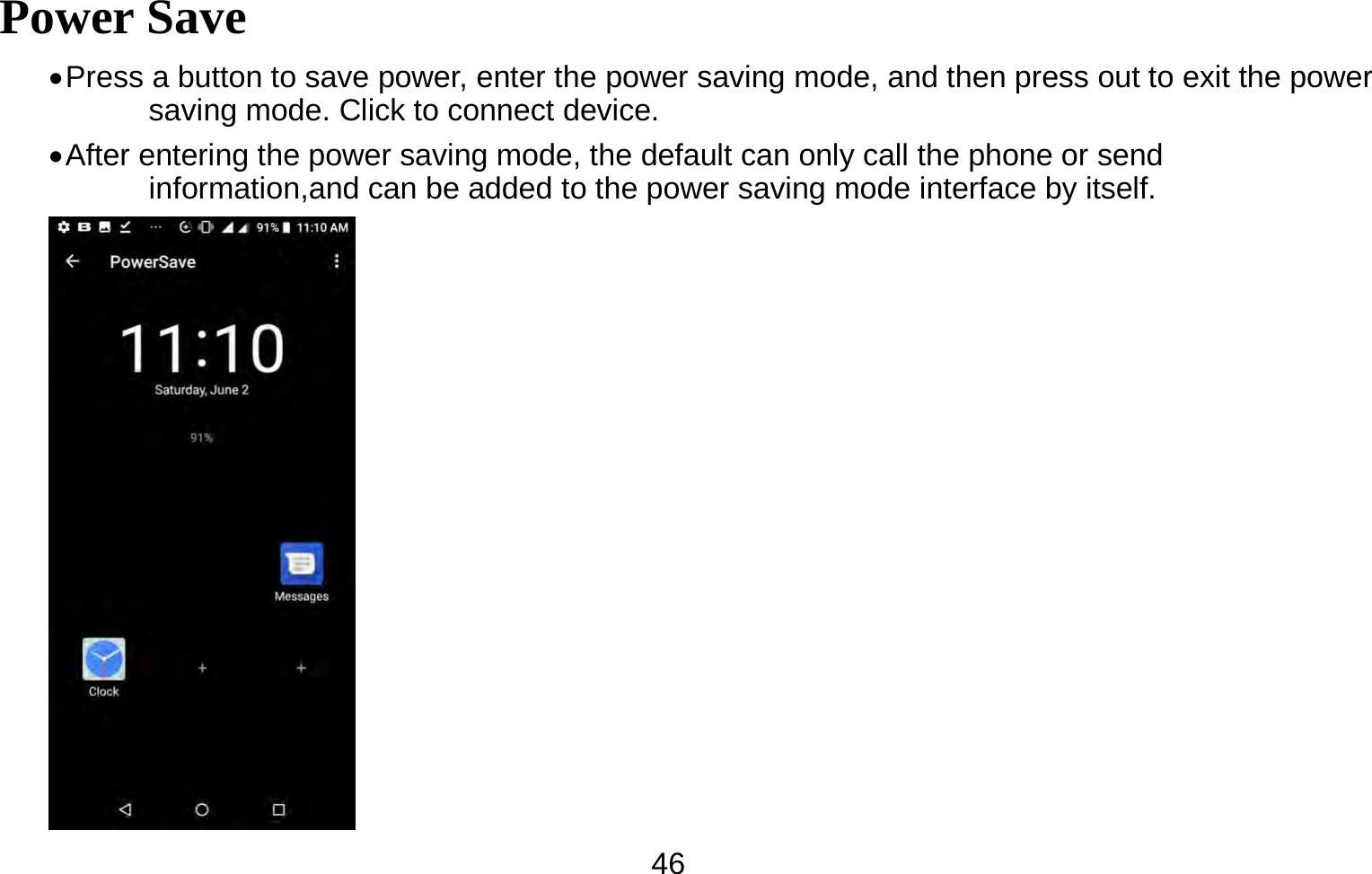   46Power Save  Press a button to save power, enter the power saving mode, and then press out to exit the power saving mode. Click to connect device.  After entering the power saving mode, the default can only call the phone or send   information,and can be added to the power saving mode interface by itself.      