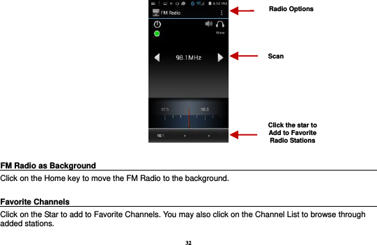 32   FM Radio as Background                                                                            Click on the Home key to move the FM Radio to the background.  Favorite Channels                                                                            Click on the Star to add to Favorite Channels. You may also click on the Channel List to browse through added stations. Radio Options Click the star to Add to Favorite Radio Stations Scan 