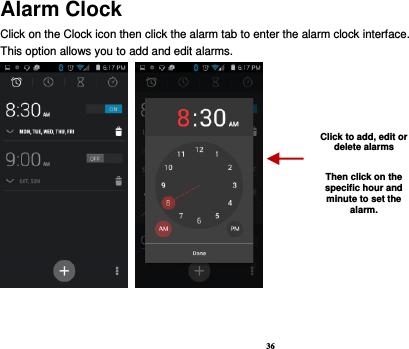 36 Alarm Clock Click on the Clock icon then click the alarm tab to enter the alarm clock interface.   This option allows you to add and edit alarms.         Click to add, edit or delete alarms  Then click on the specific hour and minute to set the alarm. 