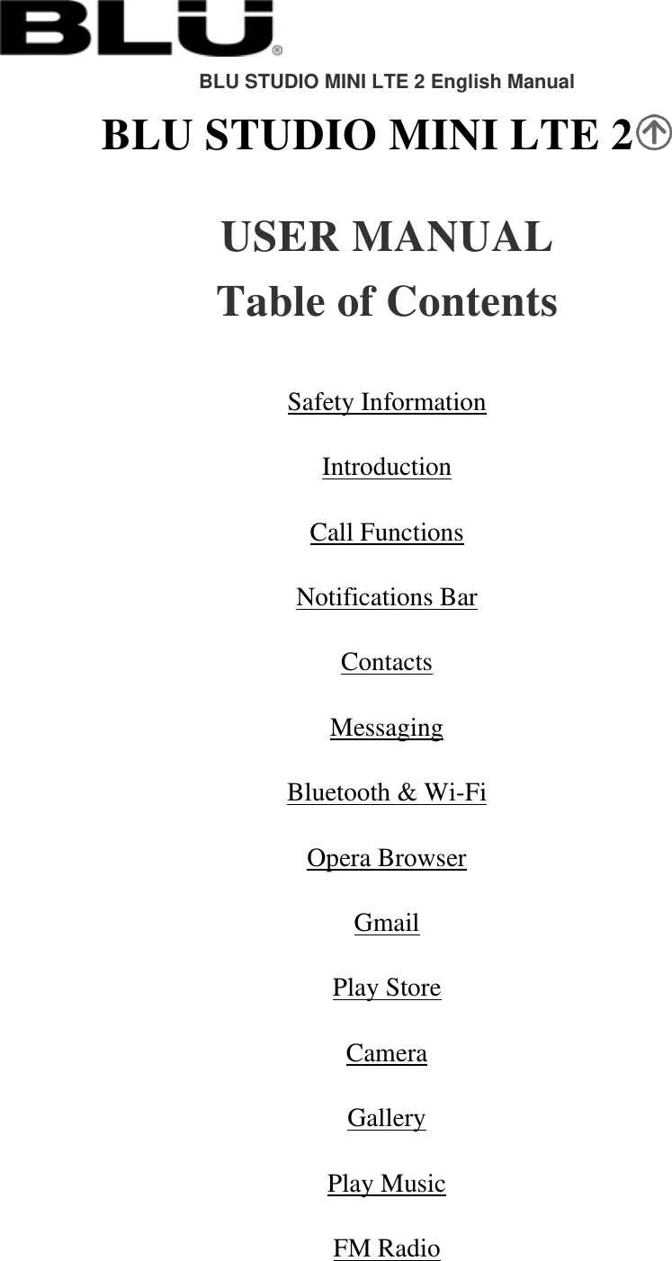  BLU STUDIO MINI LTE 2 English Manual BLU STUDIO MINI LTE 2    USER MANUAL Table of Contents   Safety Information Introduction Call Functions Notifications Bar Contacts Messaging Bluetooth &amp; Wi-Fi Opera Browser Gmail Play Store Camera Gallery Play Music FM Radio 