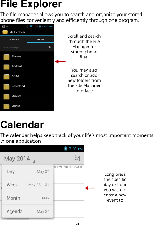   21  File Explorer The file manager allows you to search and organize your stored phone files conveniently and efficiently through one program.  Calendar The calendar helps keep track of your life’s most important moments in one application    Scroll and search through the File Manager for stored phone files.  You may also search or add new folders from the File Manager interface Long press the specific day or hour you wish to enter a new event to    