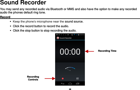 28 Sound Recorder You may send any recorded audio via Bluetooth or MMS and also have the option to make any recorded audio the phones default ring tone.   Record                                                                                               Keep the phone’s microphone near the sound source.    Click the record button to record the audio.    Click the stop button to stop recording the audio.  Recording Controls Recording Time 