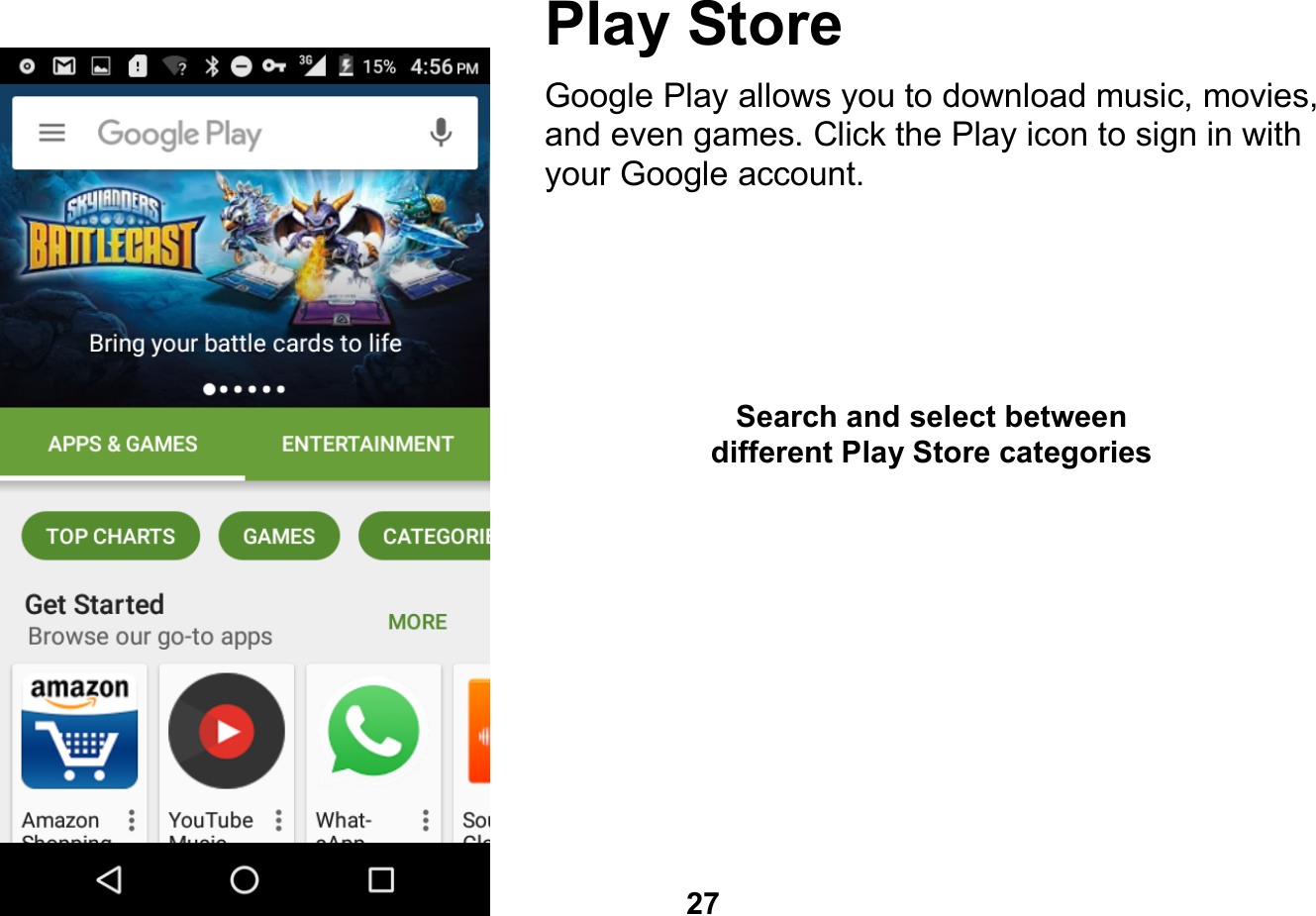   27  Play Store Google Play allows you to download music, movies, and even games. Click the Play icon to sign in with your Google account.          Search and select between different Play Store categories 