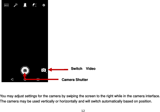 12       You may adjust settings for the camera by swiping the screen to the right while in the camera interface. The camera may be used vertically or horizontally and will switch automatically based on position. Switch    Video Camera Shutter 