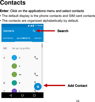 16  Contacts Enter: Click on the applications menu and select contacts • The default display is the phone contacts and SIM card contacts • The contacts are organized alphabetically by default.    Add Contact Search 