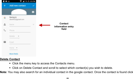  18   Delete Contact                                                                                          Click the menu key to access the Contacts menu.      Click on Delete Contact and scroll to select which contact(s) you wish to delete.   Note: You may also search for an individual contact in the google contact. Once the contact is found click Contact information entry field 