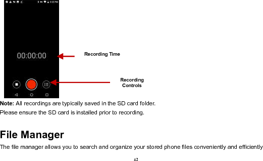  42    Note: All recordings are typically saved in the SD card folder. Please ensure the SD card is installed prior to recording.   File Manager The file manager allows you to search and organize your stored phone files conveniently and efficiently Recording Controls Recording Time 
