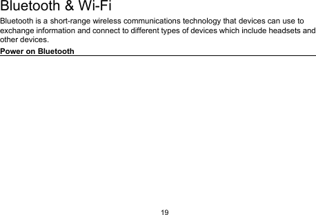 19Bluetooth &amp; Wi-FiBluetooth is a short-range wireless communications technology that devices can use toexchange information and connect to different types of devices which include headsets andother devices.Power on Bluetooth