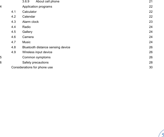  5 3.6.9  About cell phone  21 4 Application programs  22 4.1 Calculator  22 4.2 Calendar  22 4.3 Alarm clock  23 4.4 Radio  24 4.5 Gallery  24 4.6 Camera  24 4.7 Music  24 4.8  Bluetooth distance sensing device  26 4.9 Wireless input device  26 5 Common symptoms  26 6 Safety precautions  28 Considerations for phone use  30 