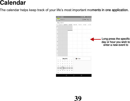 39 Calendar The calendar helps keep track of your life’s most important moments in one application.              Long press the specific day or hour you wish to enter a new event to    