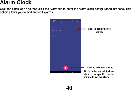 40 Alarm Clock Click the clock icon and then click the Alarm tab to enter the alarm clock configuration interface. This option allows you to add and edit alarms           Click to edit new alarms While in the alarm interface, click on the specific hour and minute to set the alarm Click to edit or delete alarms  . 