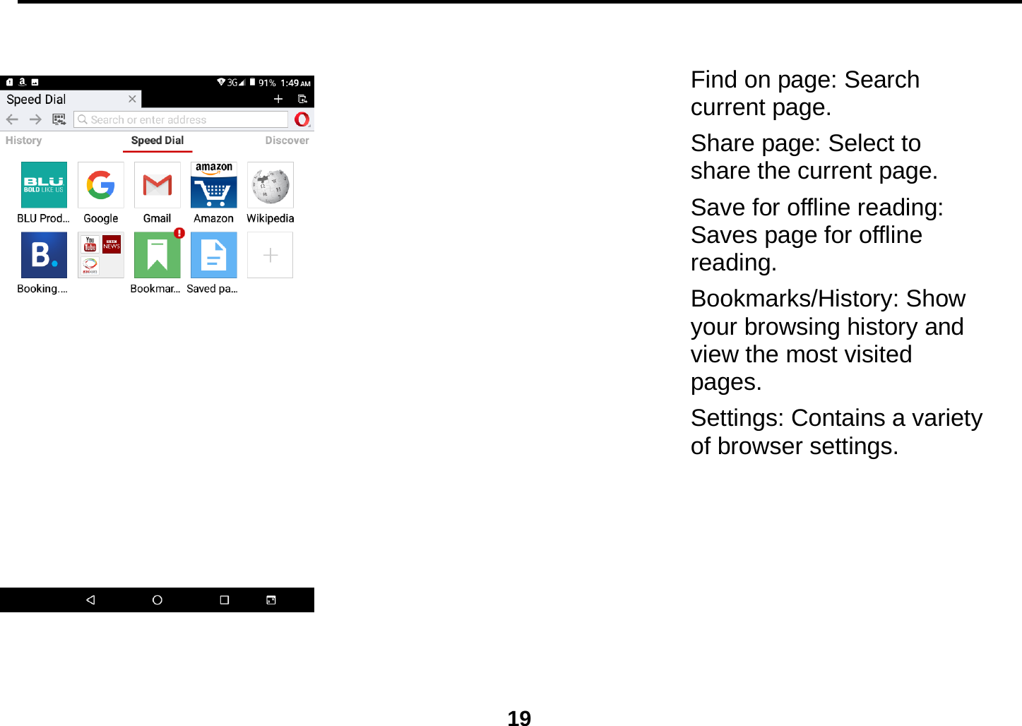  19  Find on page: Search current page. Share page: Select to share the current page. Save for offline reading: Saves page for offline reading. Bookmarks/History: Show your browsing history and view the most visited pages. Settings: Contains a variety of browser settings.    