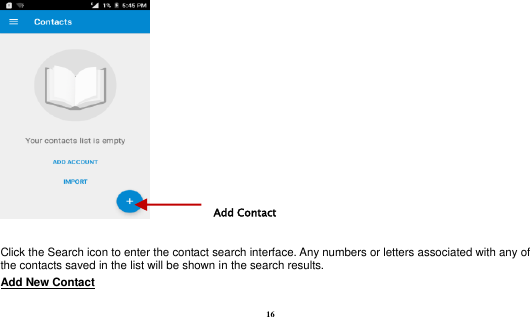  16   Click the Search icon to enter the contact search interface. Any numbers or letters associated with any of the contacts saved in the list will be shown in the search results. Add New Contact                                                                                        Add Contact 