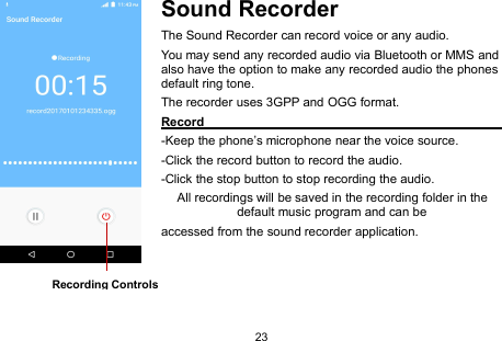 23Sound RecorderThe Sound Recorder can record voice or any audio.You may send any recorded audio via Bluetooth or MMS andalso have the option to make any recorded audio the phonesdefault ring tone.The recorder uses 3GPP and OGG format.Record-Keep the phone’s microphone near the voice source.-Click the record button to record the audio.-Click the stop button to stop recording the audio.All recordings will be saved in the recording folder in thedefault music program and can beaccessed from the sound recorder application.Recording Controls