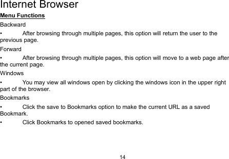 14Internet BrowserMenu FunctionsBackward• After browsing through multiple pages, this option will return the user to theprevious page.Forward• After browsing through multiple pages, this option will move to a web page afterthe current page.Windows• You may view all windows open by clicking the windows icon in the upper rightpart of the browser.Bookmarks• Click the save to Bookmarks option to make the current URL as a savedBookmark.• Click Bookmarks to opened saved bookmarks.