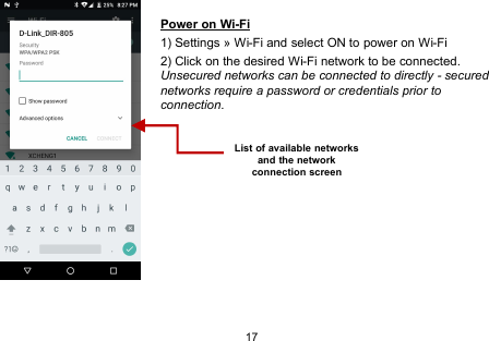 17Power on Wi-Fi1) Settings » Wi-Fi and select ON to power on Wi-Fi2) Click on the desired Wi-Fi network to be connected.Unsecured networks can be connected to directly - securednetworks require a password or credentials prior toconnection.List of available networksand the networkconnection screen