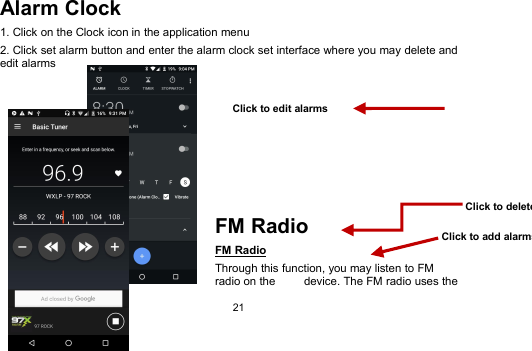 21Alarm Clock1. Click on the Clock icon in the application menu2. Click set alarm button and enter the alarm clock set interface where you may delete andedit alarmsFM RadioFM RadioThrough this function, you may listen to FMradio on the device. The FM radio uses theClick to delete alarmsClick to add alarmsClick to edit alarms