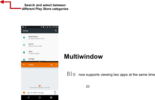 23MultiwindowBlu now supports viewing two apps at the same timeSearch and select betweendifferent Play Store categories