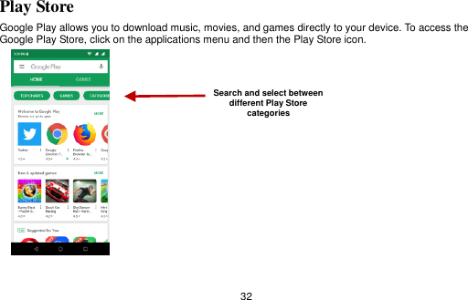  32 Play Store Google Play allows you to download music, movies, and games directly to your device. To access the Google Play Store, click on the applications menu and then the Play Store icon.   Search and select between different Play Store categories 