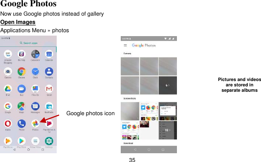   35 Google Photos                                        Now use Google photos instead of gallery Open Images                                                                                                             Applications Menu » photos                 Pictures and videos are stored in separate albums    Google photos icon 