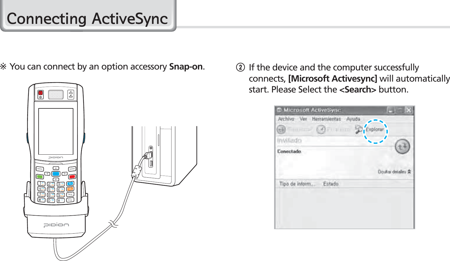 26BIP-1500 Manual2 If the device and the computer successfully connects, [Microsoft Activesync] will automatically start. Please Select the &lt;Search&gt; button.※You can connect by an option accessory Snap-on.&amp;RQQHFWLQJ$FWLYH6\QF