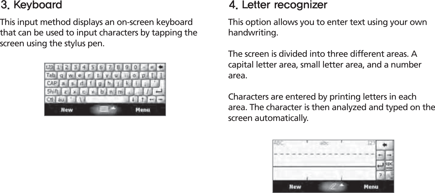 BIP-150035This input method displays an on-screen keyboard that can be used to input characters by tapping the screen using the stylus pen.This option allows you to enter text using your own handwriting.The screen is divided into three different areas. A capital letter area, small letter area, and a number area.Characters are entered by printing letters in each area. The character is then analyzed and typed on the screen automatically.,FZCPBSE -FUUFSSFDPHOJ[FS