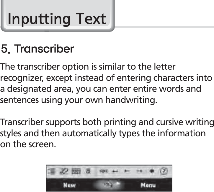 36BIP-1500 Manual,QSXWWLQJ7H[WThe transcriber option is similar to the letter recognizer, except instead of entering characters into a designated area, you can enter entire words and sentences using your own handwriting.Transcriber supports both printing and cursive writing styles and then automatically types the information on the screen.5SBOTDSJCFS